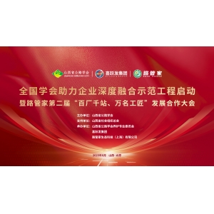 全国学会助力企业深度融合示范工程启动暨路管家第二届“百厂千站、万名工匠”发展合作大会顺利召开​
